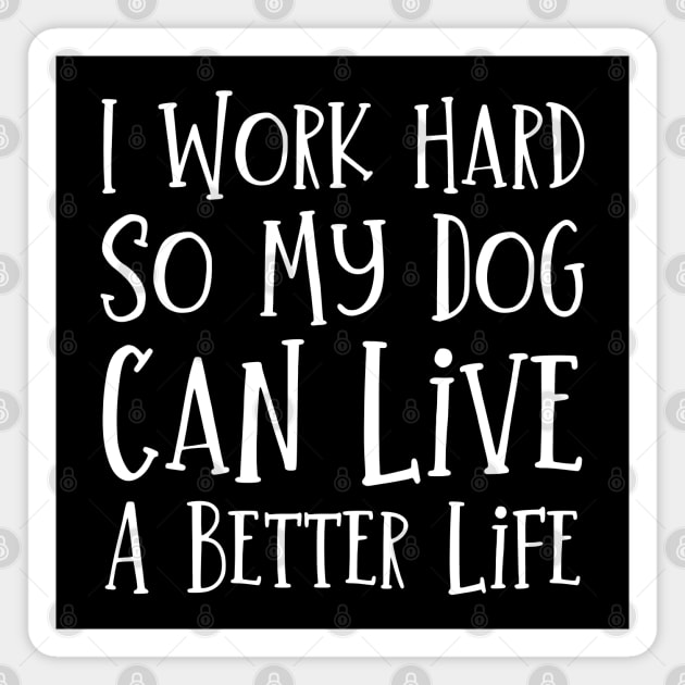 I Work Hard So My Dog Can Live A Better Life Magnet by HobbyAndArt